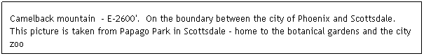 Text Box: Camelback mountain&nbsp; - E-2600'.&nbsp; On the boundary between the city of Phoenix and Scottsdale.&nbsp; This picture is taken from Papago Park in Scottsdale - home to the botanical gardens and the city zoo
